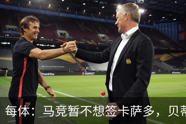 每体：马竞暂不想签卡萨多，贝蒂斯有意球员巴萨要价至少2000万欧