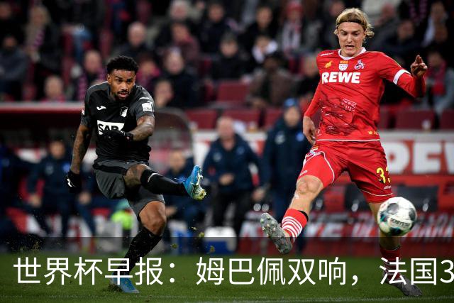 世界杯早报：姆巴佩双响，法国3-1塞内加尔