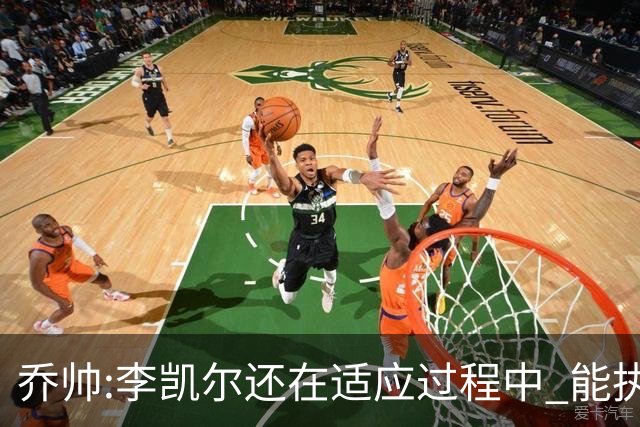 乔帅:李凯尔还在适应过程中 能执教他真的很棒