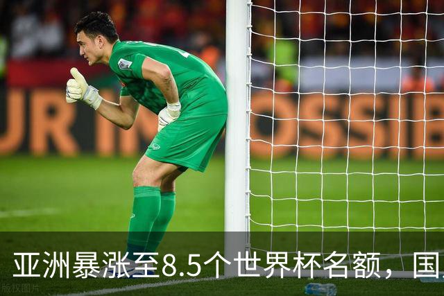 亚洲暴涨至8.5个世界杯名额，国足依旧出局，残酷真相没人敢说