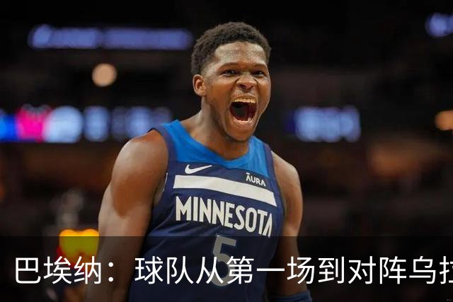 巴埃纳：球队从第一场到对阵乌拉圭进步了很多 祝愿库库一切都好