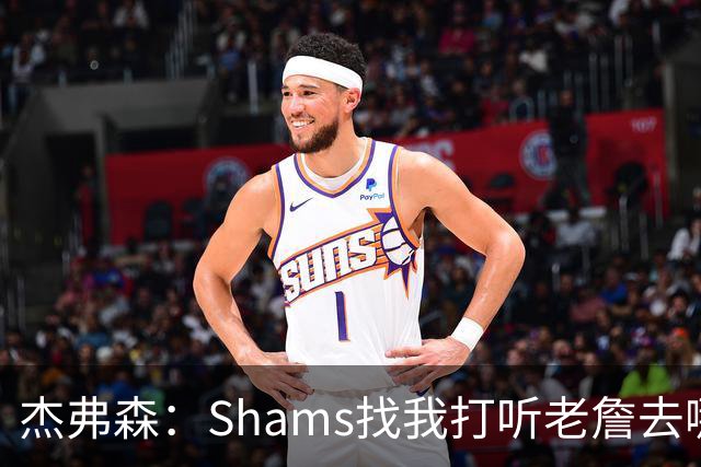 杰弗森：Shams找我打听老詹去哪 还以为他无所不知 但我也不知道